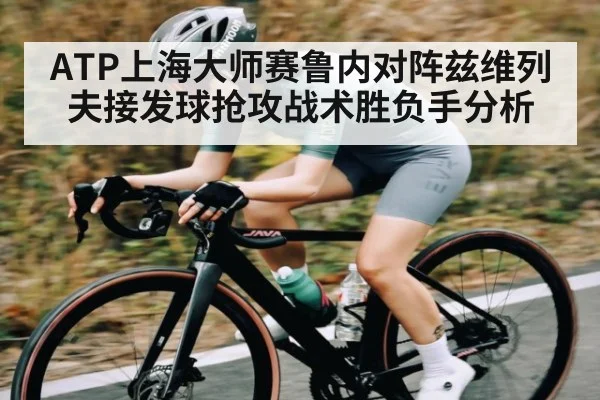 ATP上海大师赛鲁内对阵兹维列夫接发球抢攻战术胜负手分析